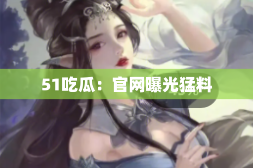 51吃瓜：官网曝光猛料