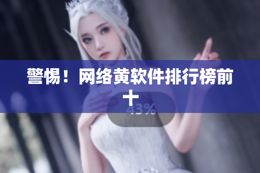 警惕！网络黄软件排行榜前十