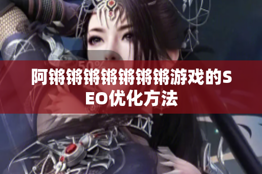 阿锵锵锵锵锵锵锵游戏的SEO优化方法