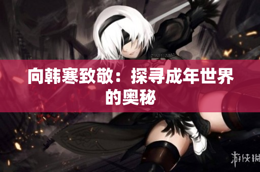 向韩寒致敬：探寻成年世界的奥秘