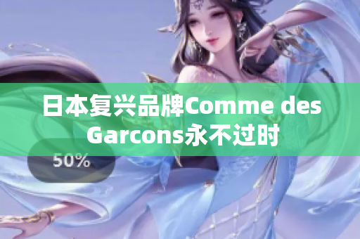 日本复兴品牌Comme des Garcons永不过时