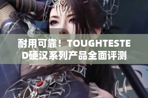 耐用可靠！TOUGHTESTED硬汉系列产品全面评测