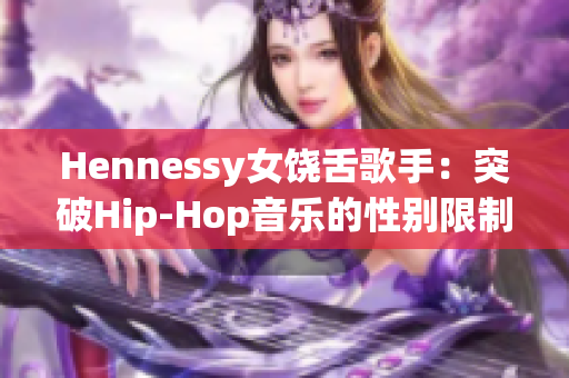 Hennessy女饶舌歌手：突破Hip-Hop音乐的性别限制
