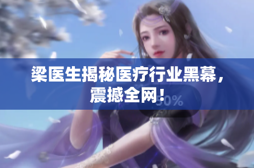 梁医生揭秘医疗行业黑幕，震撼全网！
