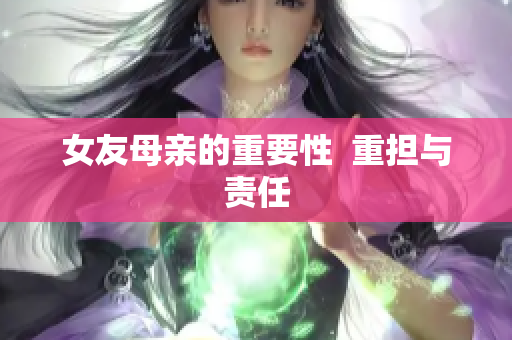 女友母亲的重要性  重担与责任