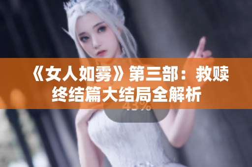 《女人如雾》第三部：救赎终结篇大结局全解析