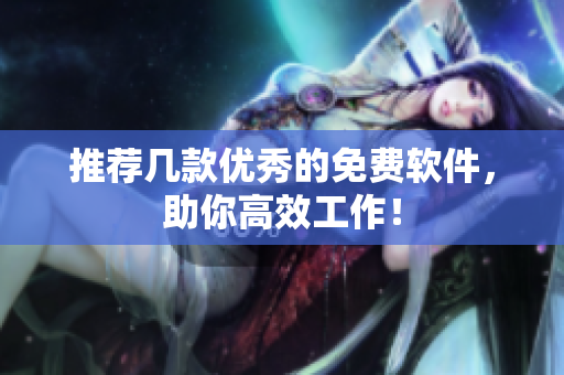 推荐几款优秀的免费软件，助你高效工作！