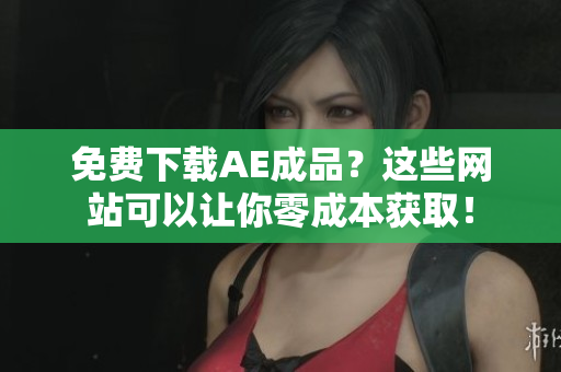 免费下载AE成品？这些网站可以让你零成本获取！