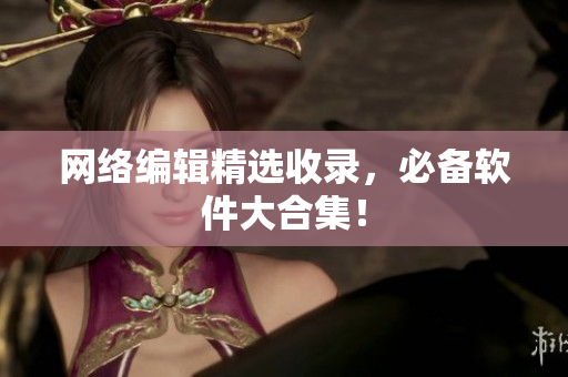 网络编辑精选收录，必备软件大合集！