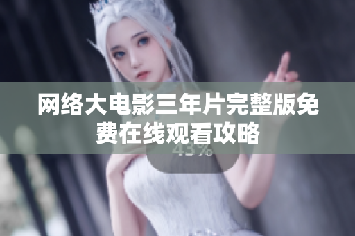 网络大电影三年片完整版免费在线观看攻略