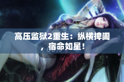 高压监狱2重生：纵横捭阖，宿命如星！