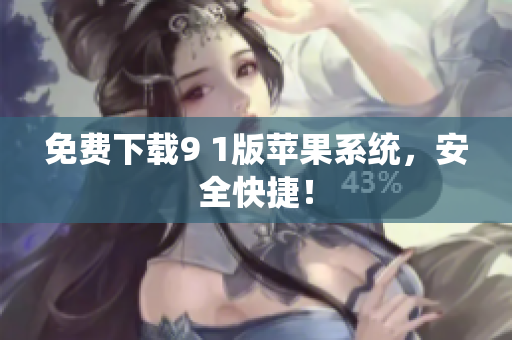 免费下载9 1版苹果系统，安全快捷！