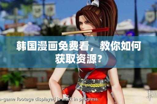 韩国漫画免费看，教你如何获取资源？