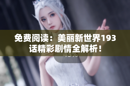 免费阅读：美丽新世界193话精彩剧情全解析！