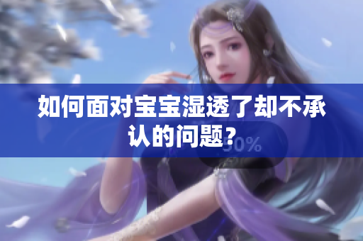 如何面对宝宝湿透了却不承认的问题？