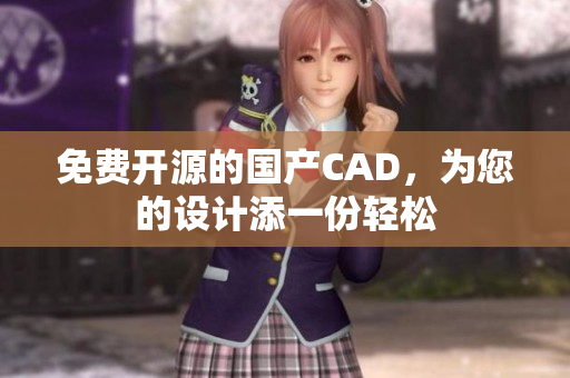 免费开源的国产CAD，为您的设计添一份轻松