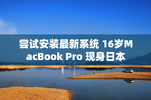 尝试安装最新系统 16岁MacBook Pro 现身日本