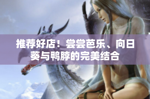 推荐好店！尝尝芭乐、向日葵与鸭脖的完美结合