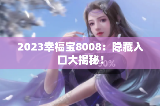 2023幸福宝8008：隐藏入口大揭秘！