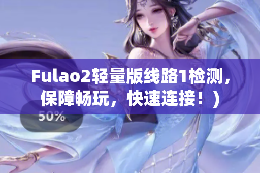 Fulao2轻量版线路1检测，保障畅玩，快速连接！)