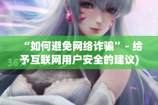 “如何避免网络诈骗”- 给予互联网用户安全的建议)