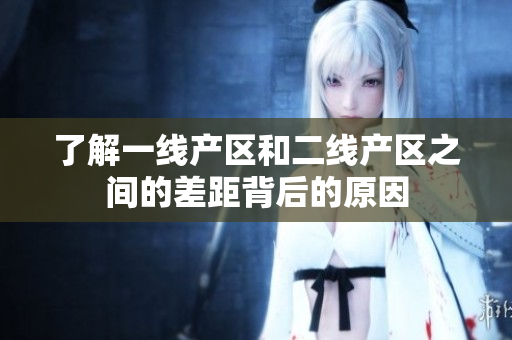 了解一线产区和二线产区之间的差距背后的原因