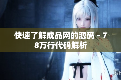 快速了解成品网的源码 - 78万行代码解析