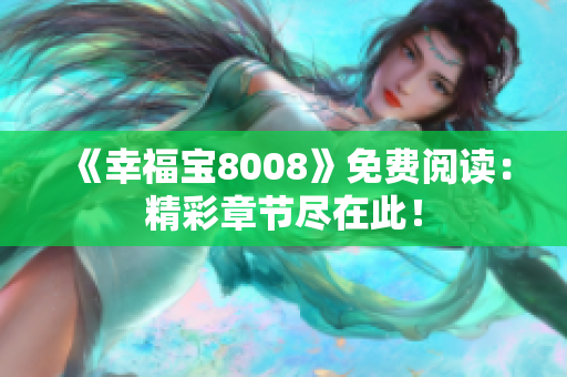 《幸福宝8008》免费阅读：精彩章节尽在此！