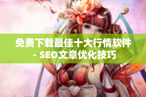 免费下载最佳十大行情软件 - SEO文章优化技巧