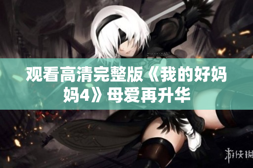观看高清完整版《我的好妈妈4》母爱再升华