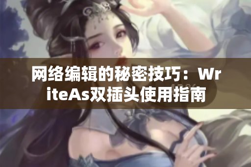 网络编辑的秘密技巧：WriteAs双插头使用指南