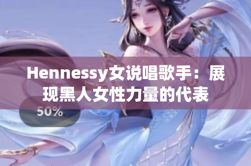 Hennessy女说唱歌手：展现黑人女性力量的代表