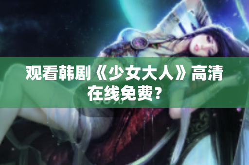 观看韩剧《少女大人》高清在线免费？
