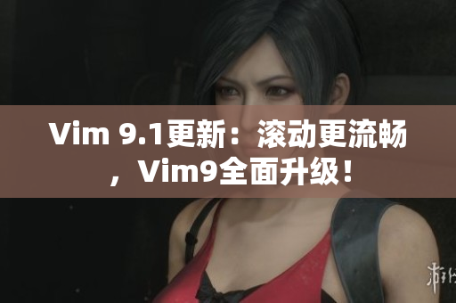 Vim 9.1更新：滚动更流畅，Vim9全面升级！