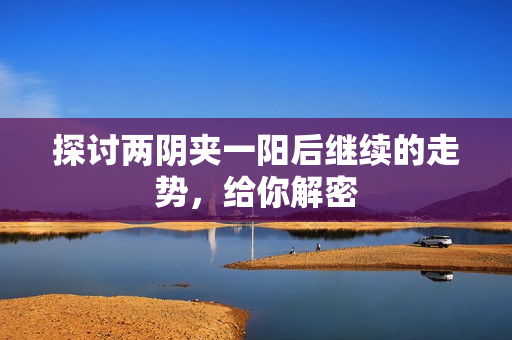 探讨两阴夹一阳后继续的走势，给你解密