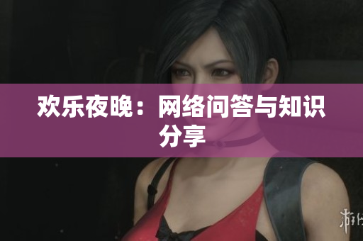 欢乐夜晚：网络问答与知识分享