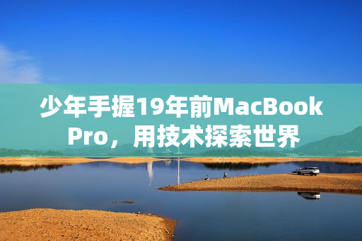 少年手握19年前MacBook Pro，用技术探索世界