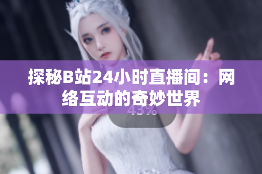 探秘B站24小时直播间：网络互动的奇妙世界