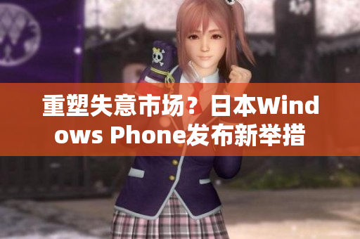 重塑失意市场？日本Windows Phone发布新举措