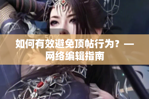 如何有效避免顶帖行为？—网络编辑指南