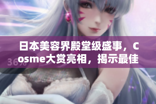 日本美容界殿堂级盛事，Cosme大赏亮相，揭示最佳美白产品！