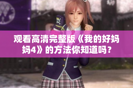 观看高清完整版《我的好妈妈4》的方法你知道吗？