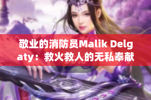 敬业的消防员Malik Delgaty：救火救人的无私奉献