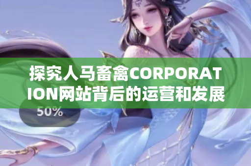 探究人马畜禽CORPORATION网站背后的运营和发展