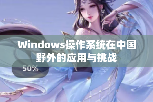 Windows操作系统在中国野外的应用与挑战