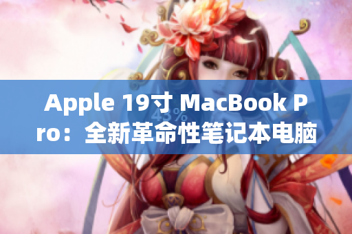 Apple 19寸 MacBook Pro：全新革命性笔记本电脑