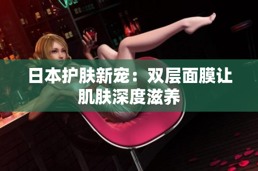 日本护肤新宠：双层面膜让肌肤深度滋养