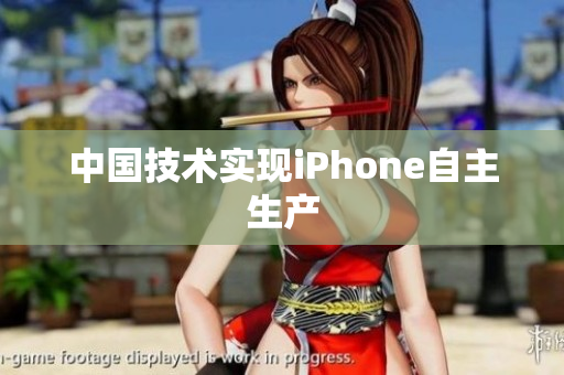 中国技术实现iPhone自主生产