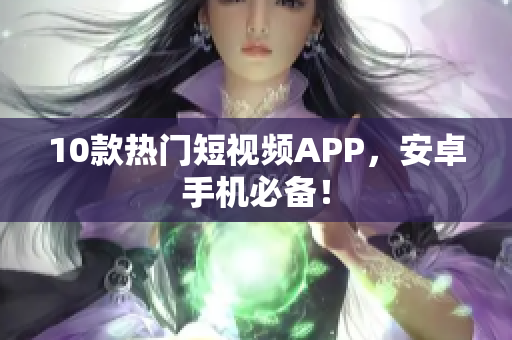10款热门短视频APP，安卓手机必备！