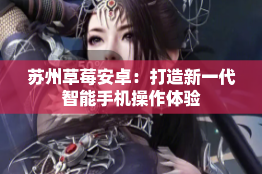 苏州草莓安卓：打造新一代智能手机操作体验